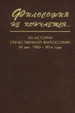 Filosofija ne konchaetsja... Iz istorii otechestvennoj filosofii. XX vek. V 2 knigakh. Kniga 2. 1960-1980-e gody