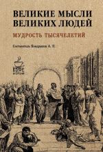 Velikie mysli velikikh ljudej. Mudrost tysjacheletij
