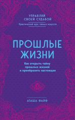 Прошлые жизни. Как открыть тайну прошлых жизней и преобразить настоящее