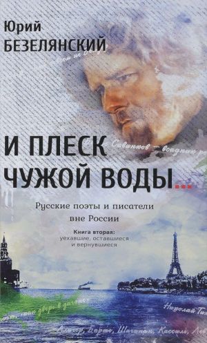 И плеск чужой воды... Русские поэты и писатели вне России. Книга 2. Уехавшие, оставшиеся и вернувшиеся