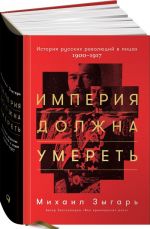 Империя должна умереть. История русских революций в лицах. 1900-1917