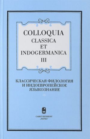 Colloquia classica et indogermanica-III. Klassicheskaja filologija i indoevropejskoe jazykoznanie