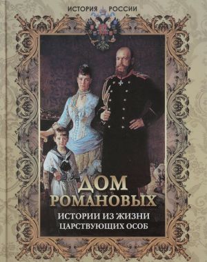 Dom Romanovykh. Istorii iz zhizni tsarstvujuschikh osob