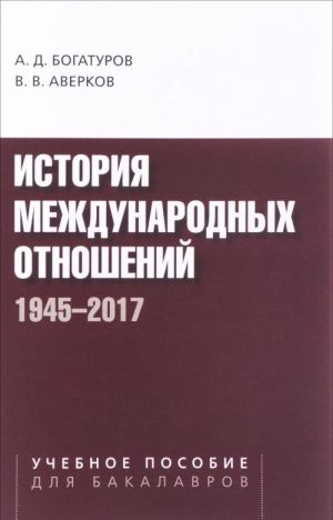 Istorija mezhdunarodnykh otnoshenij. 1945-2017. Uchebnoe posobie