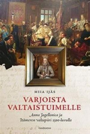 Varjoista valtaistuimelle.  Anna Jagellonica ja Itämeren valtapiiri 1500-luvulla