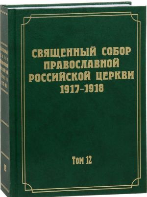 Dokumenty Svjaschennogo Sobora Pravoslavnoj Rossijskoj Tserkvi 1917-1918 godov. Tom 12. Protokoly zasedanij i materialy Otdela ob eparkhialnom upravlenii