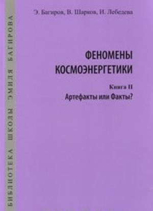 Fenomeny kosmoenergetiki. Kniga 2. Artefakty ili Fakty?