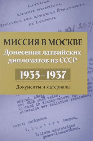 Missija v Moskve. Donesenija latvijskikh diplomatov iz SSSR, 1935-1937 gg. Dokumenty i materialy