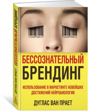 Бессознательный брендинг. Использование в маркетинге новейших достижений нейробиологии