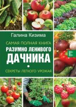 Самая полная книга разумно ленивого дачника. Секреты легкого урожая