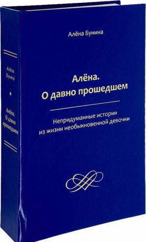 Алёна. О давно прошедшем. Непридуманные истории из жизни необыкновенной девочки