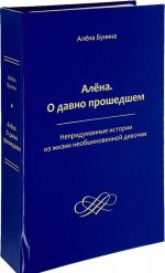 Алёна. О давно прошедшем. Непридуманные истории из жизни необыкновенной девочки