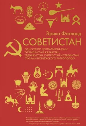 Советистан. Одиссея по Центральной Азии. Туркменистан, Казахстан, Таджикистан, Киргизстан и Узбекистан глазами норвежского антрополога