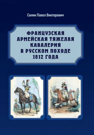 Frantsuzskaja armejskaja tjazhelaja kavalerija v russkom pokhode 1812 goda. Karabinery i kirasiry