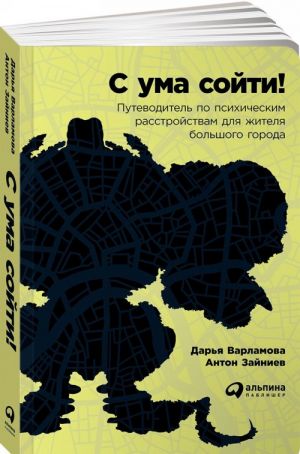 С ума сойти! Путеводитель по психическим расстройствам для жителя большого города