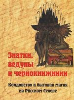 Знатки, ведуны и чернокнижники. Колдовство и бытовая магия на Русском Севере