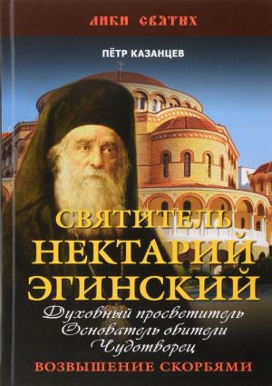 Svjatitel Nektarij Eginskij. Dukhovnyj prosvetitel, osnovatel obiteli, chudotvorets. Vozvyshenie skorbjami