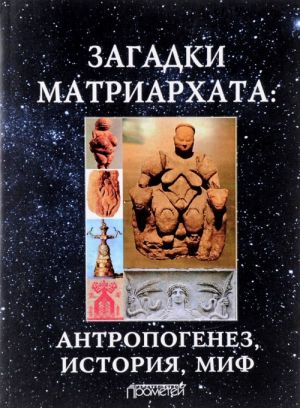 Загадки матриархата. Антропогенез, история, миф