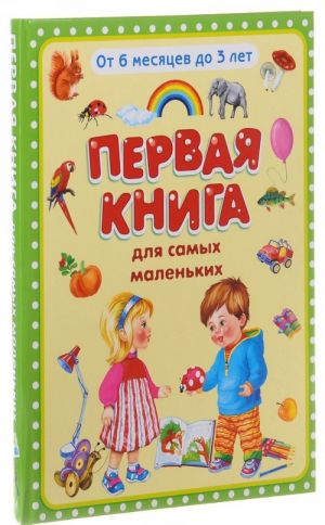 Первая книга для самых маленьких. От 6 месяцев до 3 лет