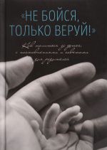 Не бойся, только веруй.Как молиться за детей с наставлениями и советами для родит