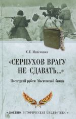 "Серпухов врагу не сдавать..." Последний рубеж Московской битвы