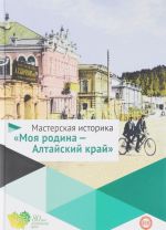 Мастерская историка. Моя родина-Алтайский край. 5-10 классы. Учебное пособие