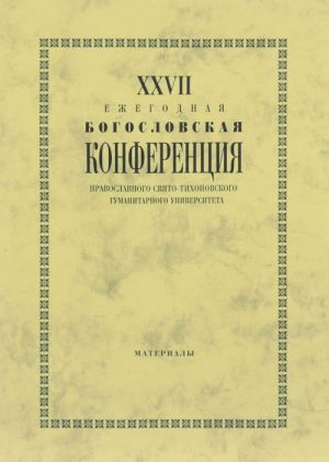 XXVII Ezhegodnaja bogoslovskaja konferentsija Pravoslavnogo Svjato-Tikhonovskogo gumanitarnogo universiteta. Materialy