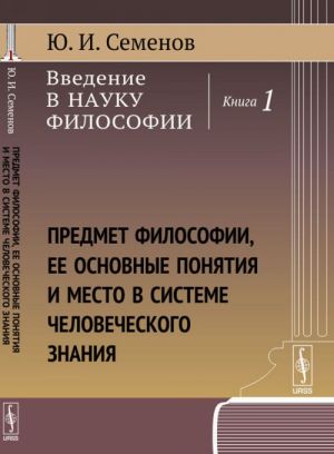 Vvedenie v nauku filosofii. Kniga 1. Predmet filosofii, ee osnovnye ponjatija i mesto v sisteme chelovecheskogo znanija