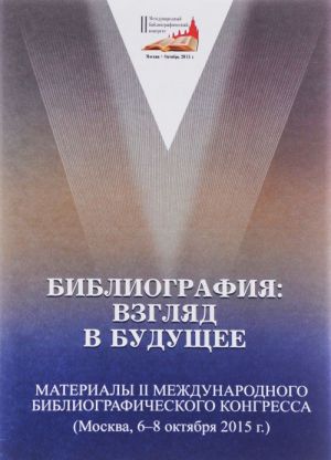 Bibliografija. Vzgljad v buduschee. Materialy II Mezhdunarodnogo bibliograficheskogo kongressa. Moskva, 6-8 oktjabrja 2015 g.