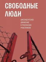 Svobodnye ljudi. Dissidentskoe dvizhenie v rasskazakh uchastnikov