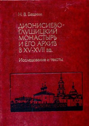 Dionisievo-Glushitskij monastyr i ego arkhiv v XV-XVII vv. Issledovanija i teksty