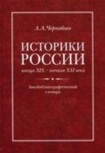 Историки России конца XIX - начала XXI века: Биобиблиографический словарь