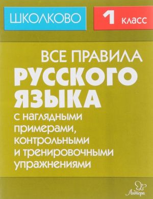 Russkij jazyk. 1 klass. Vse pravila s nagljadnymi primerami, kontrolnymi i trenirovochnymi uprazhnenijami