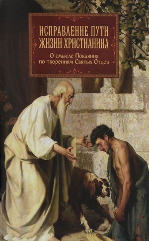 Исправление пути жизни христианина. О смысле Покаяния по творениям Святых Отцов