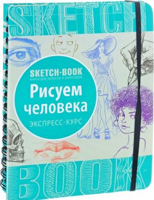 Sketchbook. Рисуем человека. Визуальный экспресс-курс рисования