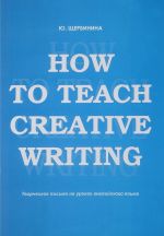 How to teach creative writing. Творческое письмо на уроках английского языка. Учебное пособие