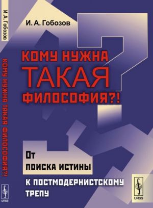 Komu nuzhna takaja filosofija?!. Ot poiska istiny k postmodernistskomu trepu