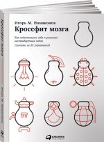 Кроссфит мозга. Как подготовить себя к решению нестандартных задач. Система из 23 упражнений