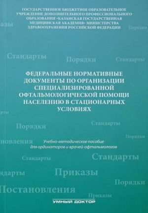 Federalnye normativnye dokumenty po organizatsii spetsializirovannoj oftalmologicheskoj pomoschi naseleniju v statsionarnykh uslovijakh: Uchebno-metodicheskoe posobie