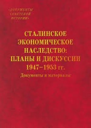 Stalinskoe ekonomicheskoe nasledstvo. Plany i diskussii. 1947-1953 goda. Dokumenty i materialy