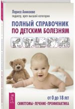 Полный справочник по детским болезням. От 0 до 18 лет. Симптомы, лечение, профилактика