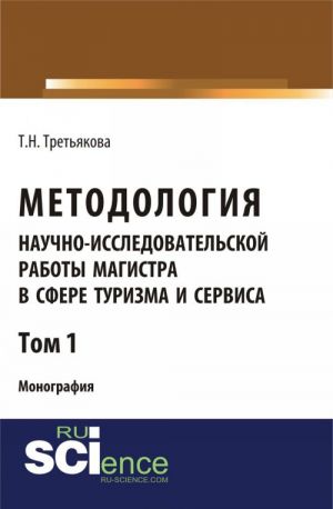 Metodologija nauchno-issledovatelskoj raboty magistra v sfere turizma i servisa. Tom 1