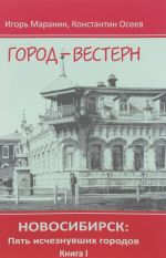 Новосибирск. Пять исчезнувших городов. Книга 1. Город-вестерн