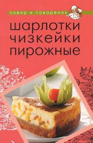 Шарлотки. Чизкейки. Пирожные