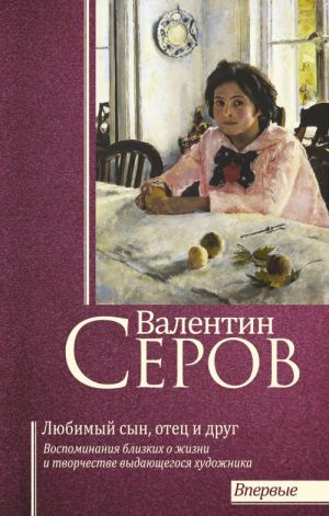 Валентин Серов. Любимый сын, отец и друг