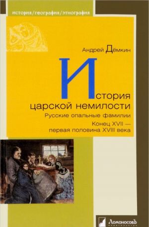 История царской немилости.Русские опальные фамилии.Конец XVII-первая половина XV