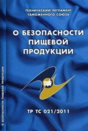 O bezopasnosti pischevoj produktsii. Tekhnicheskij reglament Tamozhennogo sojuza (TR TS 021/2011)