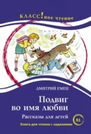 Подвиг во имя любви. Рассказы для детей. Книга для чтения с заданиями. Лексический минимум - 2300 слов (B1)