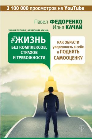 Жизнь без комплексов, страхов и тревожности. Как обрести уверенность в себе и поднять самооценку