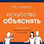 Искусство объяснять. Как сделать так, чтобы вас понимали с полуслова